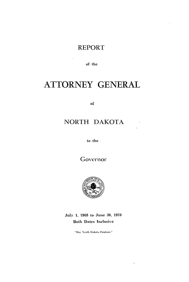 handle is hein.sag/sagnd0085 and id is 1 raw text is: REPORTof theATTORNEY GENERALofNORTHDAKOTAto theG overInorJuly 1. 1968 to June :10. 1970Both Dates lnclusive-Buy North Dakota Prodacts