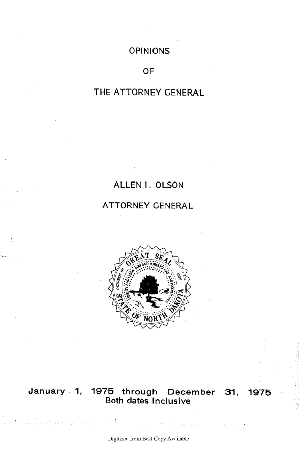 handle is hein.sag/sagnd0088 and id is 1 raw text is: OPINIONSOFTHE ATTORNEY GENERALALLEN I. OLSONATTORNEY GENERALJanuary 1, 1975 through December 31, 1975Both dates inclusiveDigitized from Best Copy Available