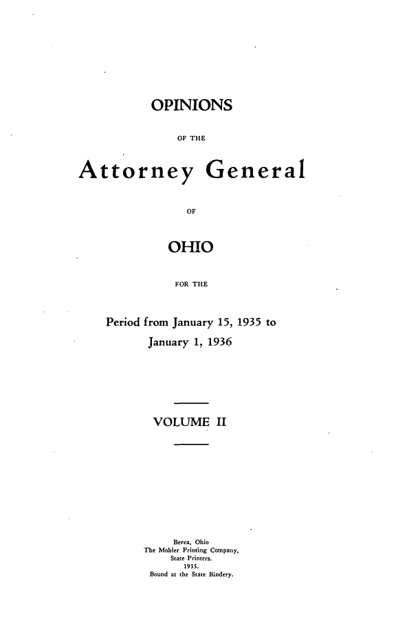 handle is hein.sag/sagoh0134 and id is 1 raw text is: OPINIONS
OF THE

Attorney General
OF
OHIO
FOR THE

Period from January 15, 1935 to
January 1, 1936
VOLUME II
Berea, Ohio
The Mohler Printing Company,
State Printers.
1935.
Bound at the State Bindery.


