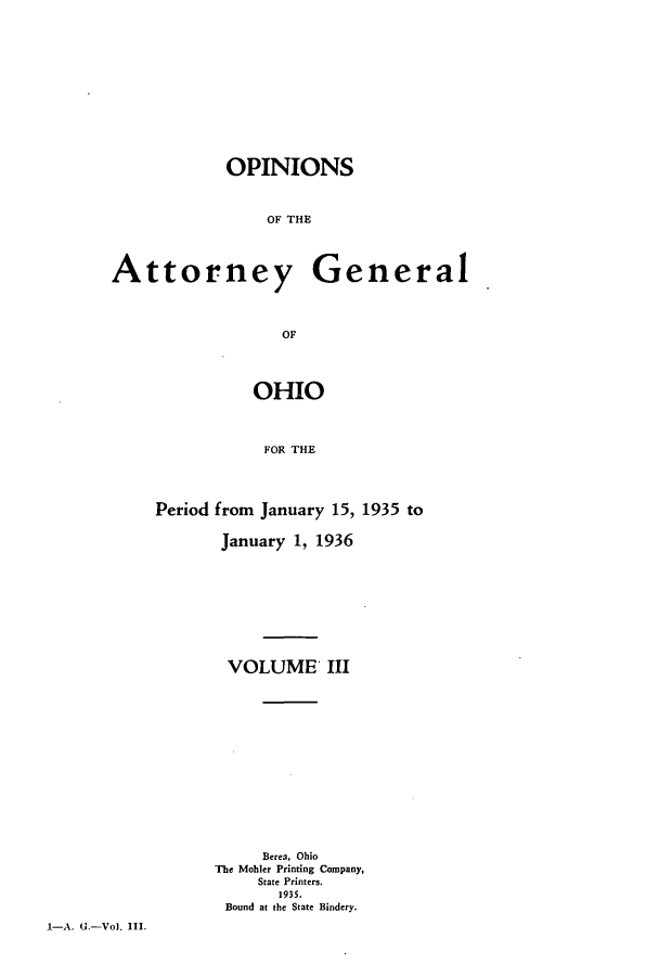 handle is hein.sag/sagoh0135 and id is 1 raw text is: OPINIONS
OF THE

Attorney

General

OF
OHIO
FOR THE

Period from January 15, 1935 to
January 1, 1936
VOLUME III
Berea, Ohio
The Mohler Printing Company,
State Printers.
1935.
Bound at the State Bindery.

1-A. U-Vol. III.


