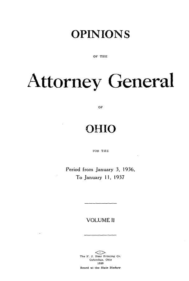 handle is hein.sag/sagoh0137 and id is 1 raw text is: OPINIONS
OF THE
Attorney General
OF

OHIO
FOR THE
Period from January 3, 1936,
To January 11, 1937

VOLUME 11

The F. J. Beer Printing Co.
Columbus, Ohio
1939
Bound at-the State Bindery


