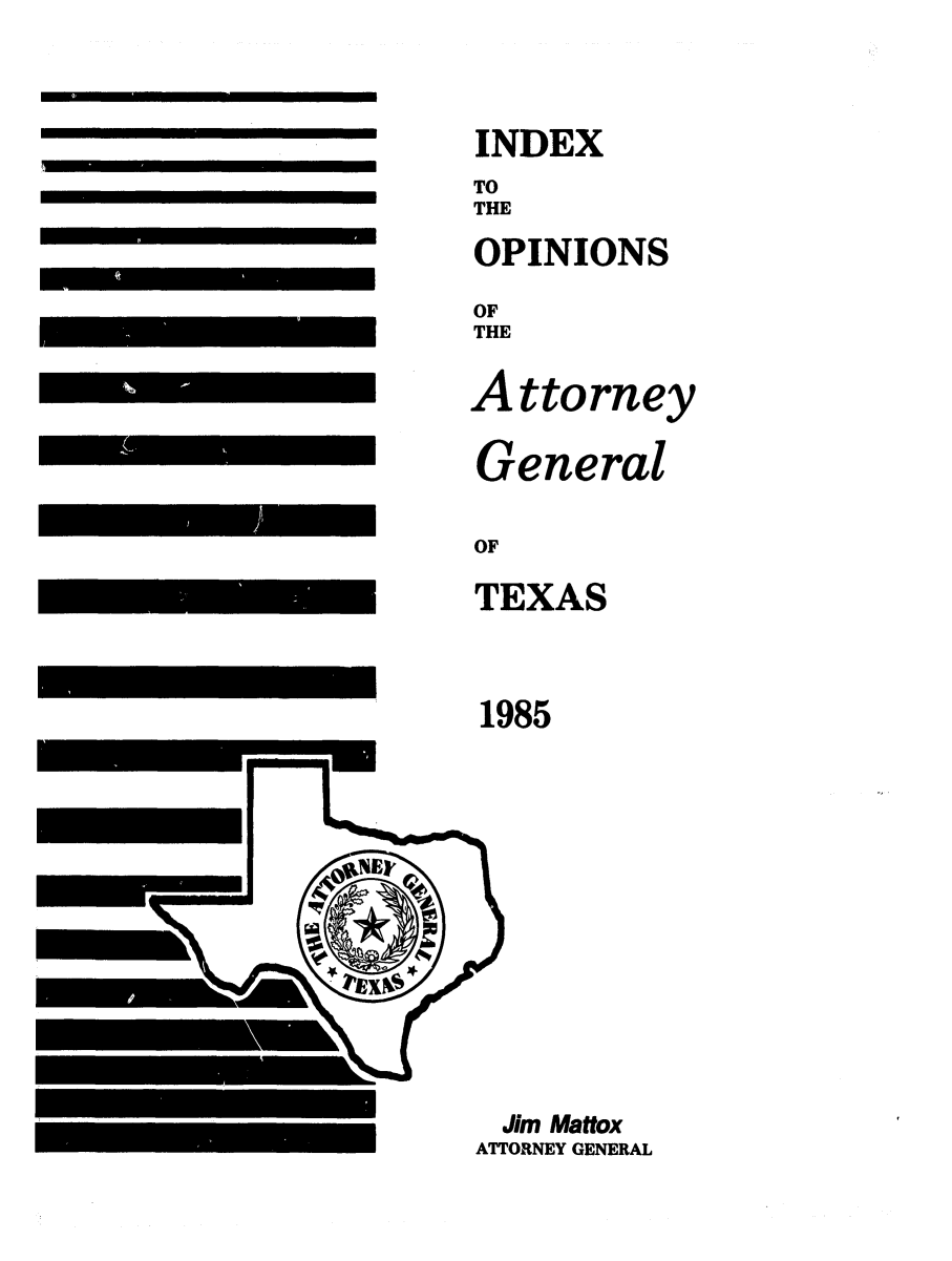 handle is hein.sag/sagtx0026 and id is 1 raw text is: m

1985

Jim Maftox
ATTORNEY GENERAL

INDEX
TO
THE
OPINIONS
OF
THE
Attorney
General
OF
TEXAS


