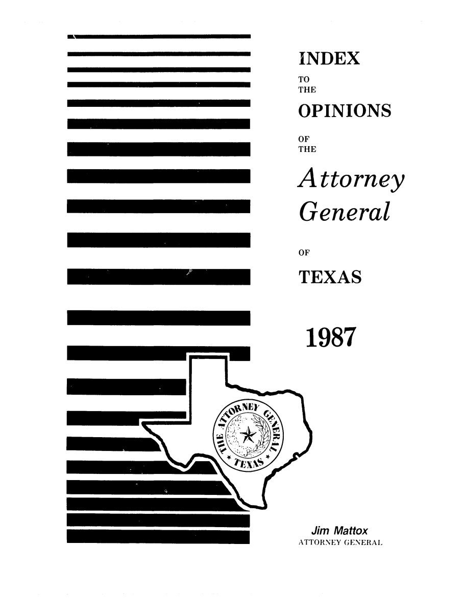 handle is hein.sag/sagtx0031 and id is 1 raw text is: OF
TEXAS

1987
Jim Mattox
ATTORNEY GENERAL

N

INDEX
TO
THE
OPINIONS
OF
THE
A ttorney
General


