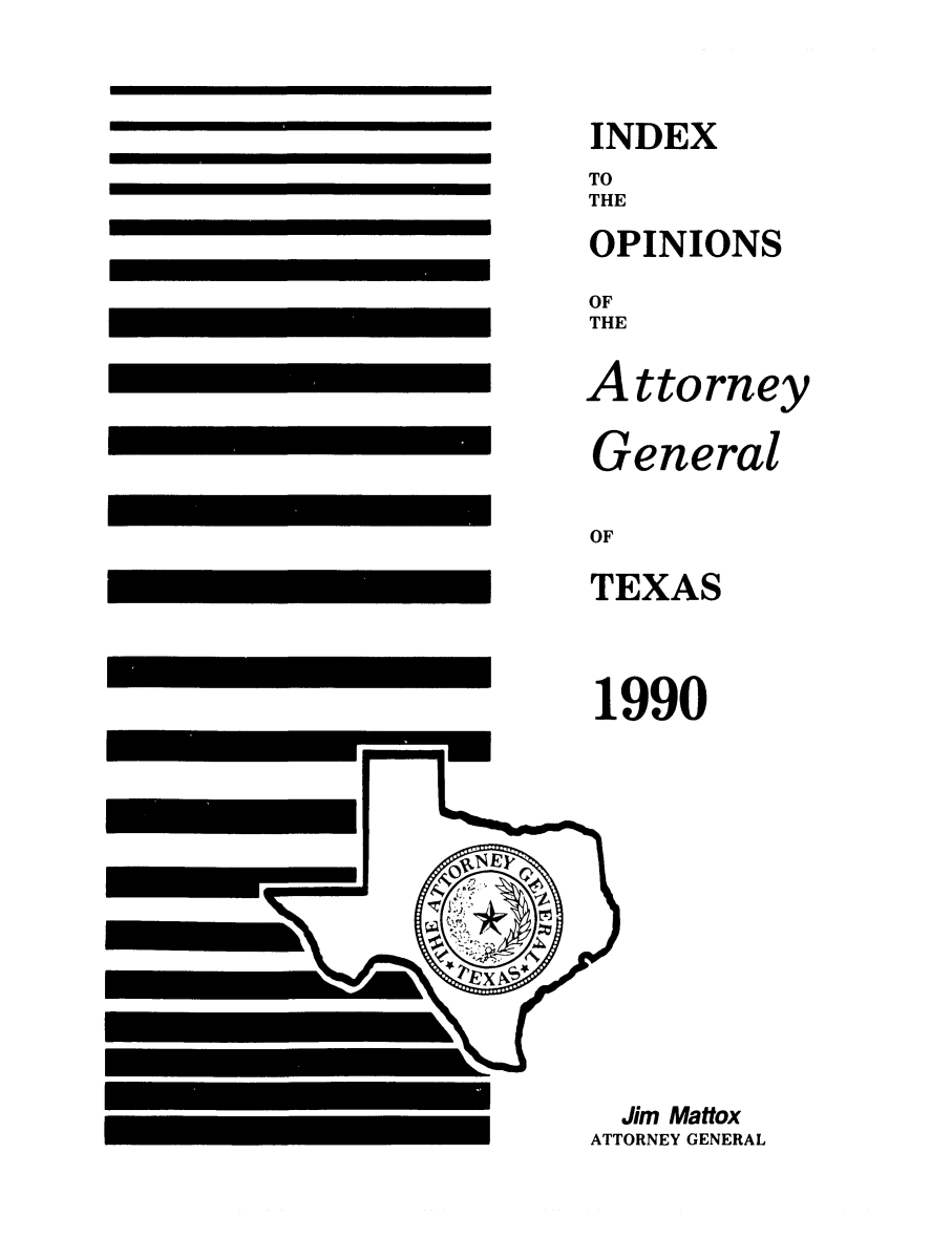 handle is hein.sag/sagtx0041 and id is 1 raw text is: OF
TEXAS

1990
Jim Mattox
ATTORNEY GENERAL

INDEX
TO
THE
OPINIONS
OF
THE
Attorney
General


