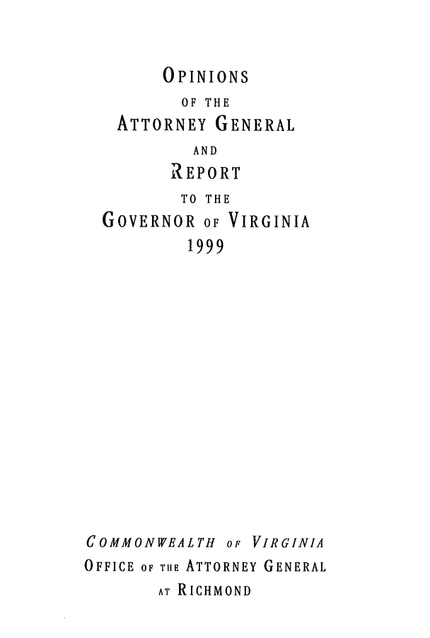handle is hein.sag/sagva0022 and id is 1 raw text is: OPINIONSOF THEATTORNEY GENERALANDREPORTTO THEGOVERNOR OF VIRGINIA1999COMMONWEALTH or VIRGINIAOFFICE oF THE ATTORNEY GENERALAT RICHMOND