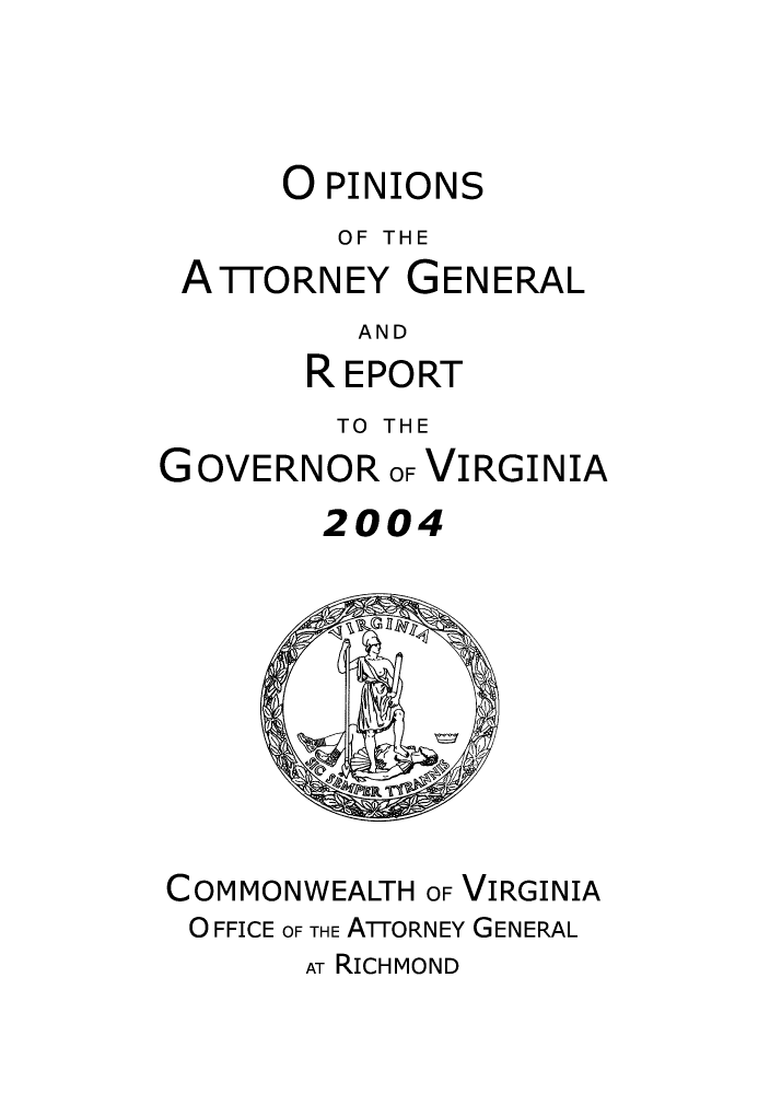 handle is hein.sag/sagva0037 and id is 1 raw text is: O PINIONSOF THEATTORNEY GENERALANDREPORTTO THEGOVERNOR OF VIRGINIA2004COMMONWEALTH OF VIRGINIAO FFICE OF THE ATTORNEY GENERALAT RICHMOND