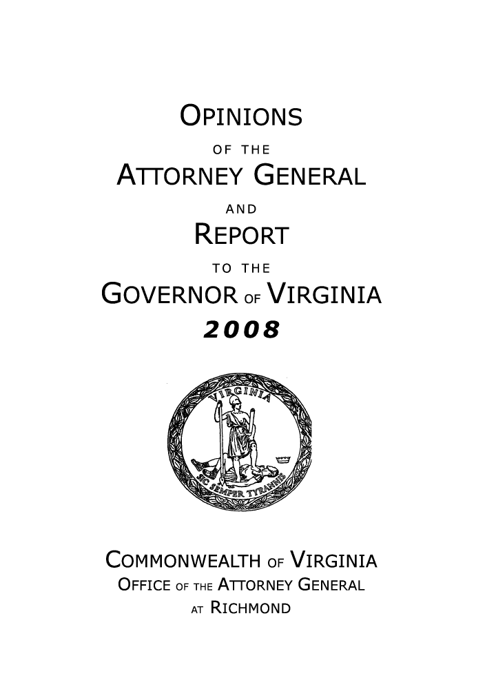 handle is hein.sag/sagva0041 and id is 1 raw text is: OPINIONSOF THEATTORNEY GENERALANDREPORTTO THEGOVERNOROF VIRGINIA2008COMMONWEALTH OF VIRGINIAOFFICE OF THE ATTORNEY GENERALAT RICHMOND
