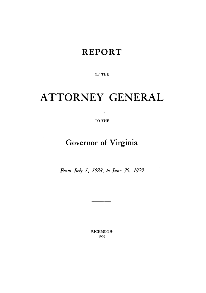 handle is hein.sag/sagva0067 and id is 1 raw text is: ï»¿REPORTOF THEATTORNEY GENERALTO THEGovernor of VirginiaFrom July 1, 1928, to June 30, 1929RICHMOND+1929