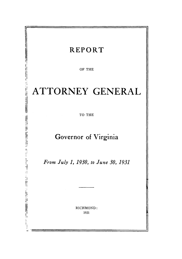 handle is hein.sag/sagva0069 and id is 1 raw text is: ï»¿REPORTOF THEATTORNEY GENERALTO THEGovernor of VirginiaFrom July 1, 1930, to June 30, 1931RICHMOND:1931