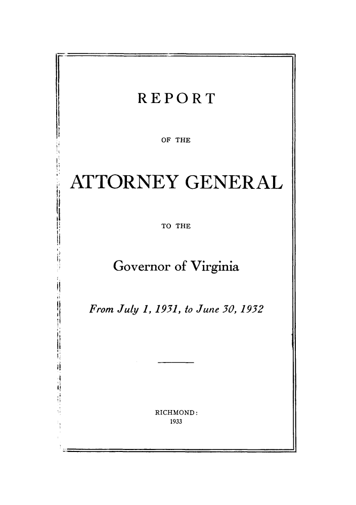 handle is hein.sag/sagva0070 and id is 1 raw text is: ï»¿REPORTOF THEATTORNEY GENERALTO THEGovernor of VirginiaFrom July 1, 1931, to June 30, 1932RICHMOND:1933