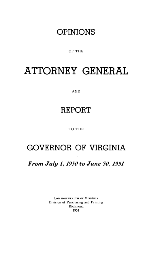 handle is hein.sag/sagva0090 and id is 1 raw text is: ï»¿OPINIONSOF THEATTORNEY GENERALANDREPORTTO THEGOVERNOR OF VIRGINIAFrom July 1, 1950 to June 30, 1951COMMONWEALTH OF VIRGINIADivision of Purchasing and PrintingRichmond1951