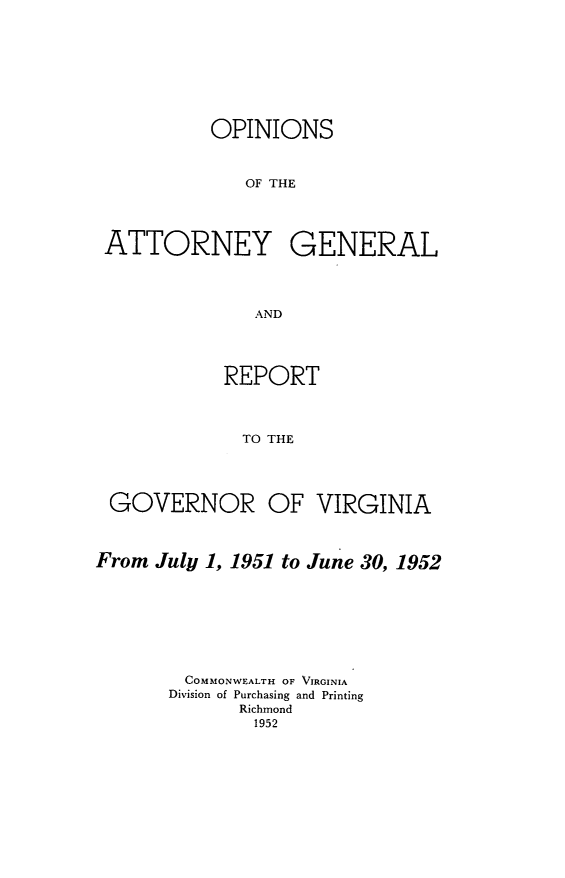 handle is hein.sag/sagva0091 and id is 1 raw text is: ï»¿OPINIONSOF THEATTORNEY GENERALANDREPORTTO THEGOVERNOR OF VIRGINIAFrom July 1, 1951 to June 30, 1952COMMONWEALTH OF VIRGINIADivision of Purchasing and PrintingRichmond1952