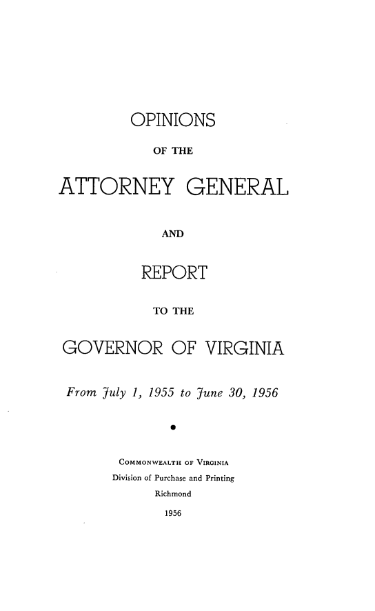 handle is hein.sag/sagva0095 and id is 1 raw text is: ï»¿OPINIONSOF THEATTORNEY GENERALANDREPORTTO THEGOVERNOR OF VIRGINIAFrom July 1, 1955 to June 30, 1956*COMMONWEALTH OF VIRGINIADivision of Purchase and PrintingRichmond1956
