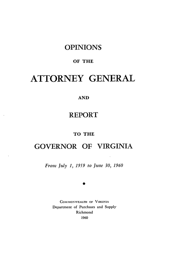 handle is hein.sag/sagva0100 and id is 1 raw text is: ï»¿OPINIONSOF THEATTORNEY GENERALANDREPORTTO THEGOVERNOR OF VIRGINIAFrom July 1, 1959 to June 30, 19600COMMON-WEALTH OF VIRGINIADepartment of Purchases and SupplyRichmond1960