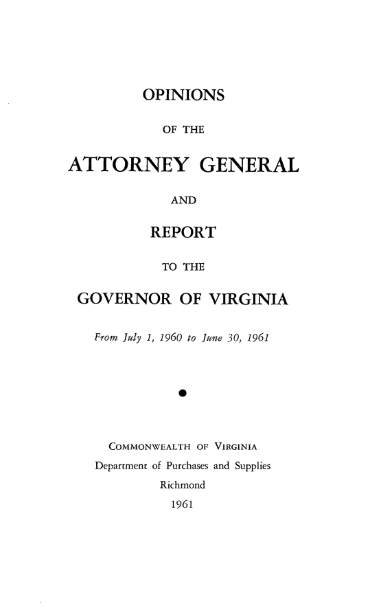 handle is hein.sag/sagva0101 and id is 1 raw text is: ï»¿OPINIONSOF THEATTORNEY GENERALANDREPORTTO THEGOVERNOR OF VIRGINIAFrom July 1, 1960 to June 30, 196140COMMONWEALTH OF VIRGINIADepartment of Purchases and SuppliesRichmond1961