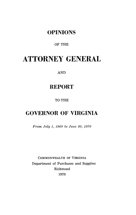 handle is hein.sag/sagva0110 and id is 1 raw text is: ï»¿OPINIONSOF THEATTORNEY GENERALANDREPORTTO THEGOVERNOR OF VIRGINIAFrom July 1, 1969 to June 30, 1970COMMONWEALTH OF VIRGINIADepartment of Purchases and SuppliesRichmond1970