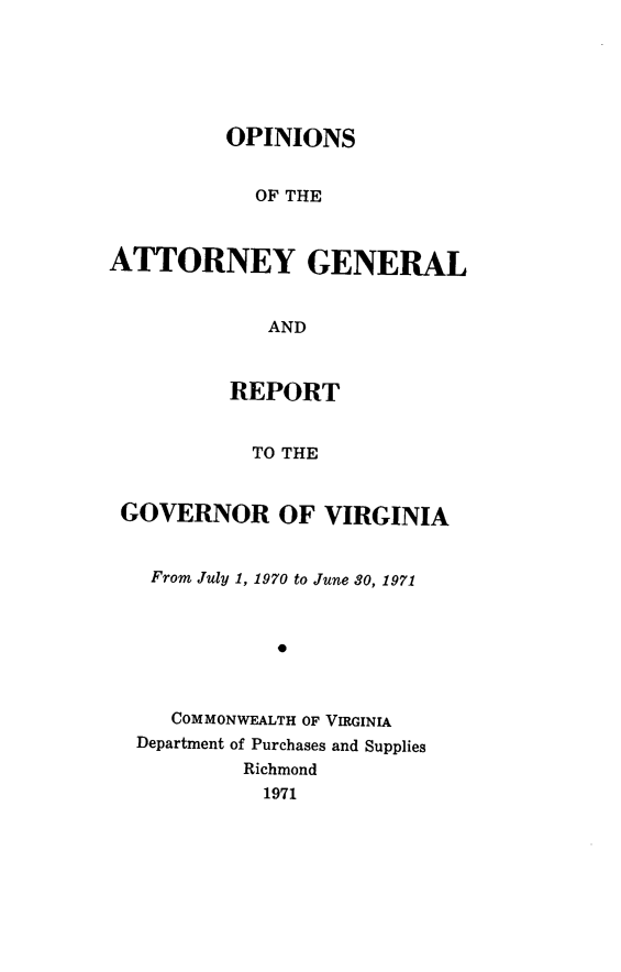 handle is hein.sag/sagva0111 and id is 1 raw text is: ï»¿OPINIONSOF THEATTORNEY GENERALANDREPORTTO THEGOVERNOR OF VIRGINIAFrom July 1, 1970 to June 80, 1971*COMMONWEALTH OF VIRGINIADepartment of Purchases and SuppliesRichmond1971