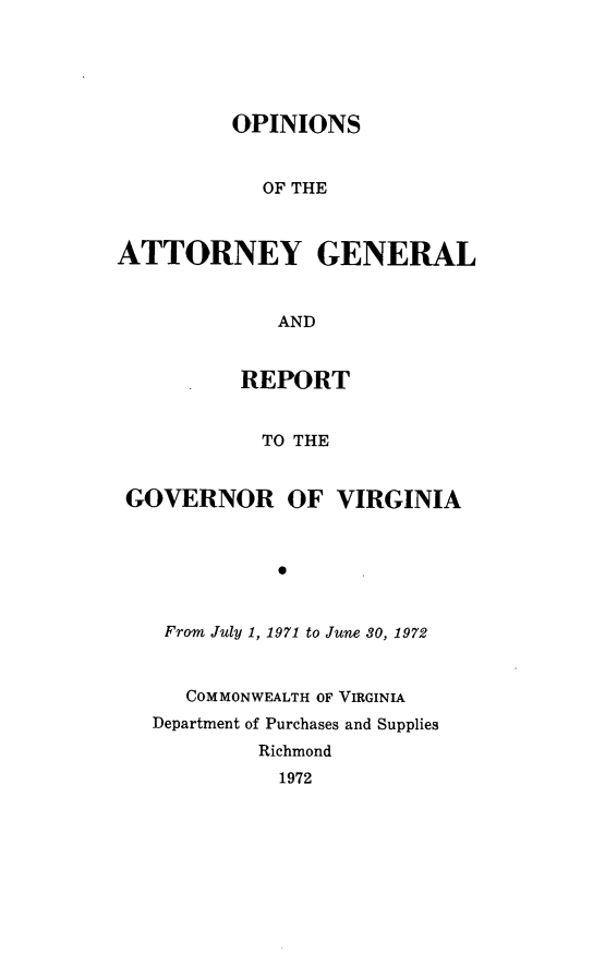 handle is hein.sag/sagva0112 and id is 1 raw text is: ï»¿OPINIONSOF THEATTORNEY GENERALANDREPORTTO THEGOVERNOR OF VIRGINIA*From July 1, 1971 to June 30, 1972COMMONWEALTH OF VIRGINIADepartment of Purchases and SuppliesRichmond1972
