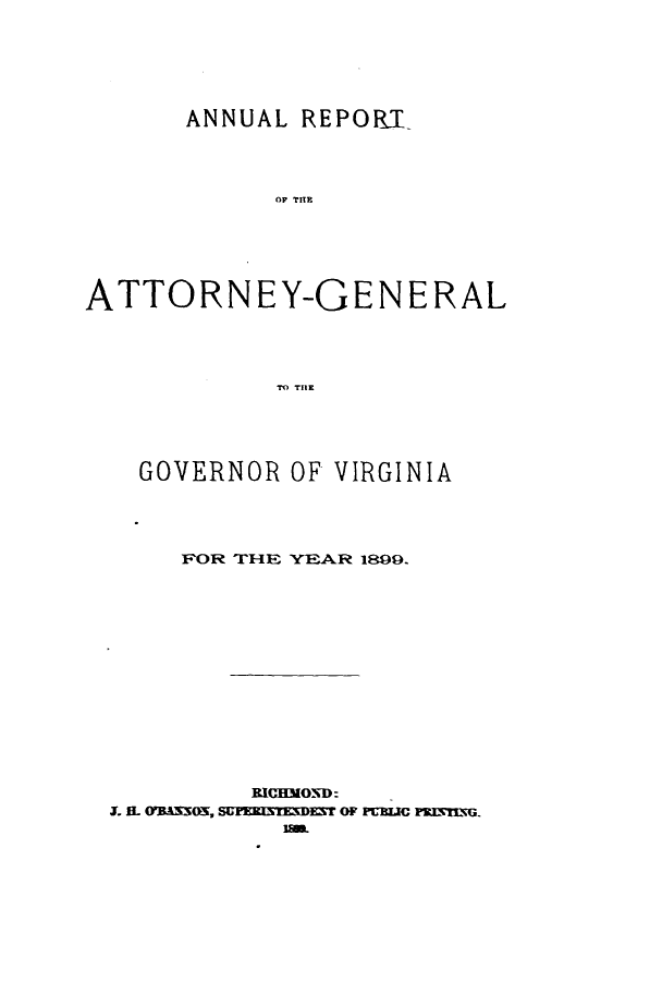 handle is hein.sag/sagva0125 and id is 1 raw text is: ANNUAL REPORIOF TOEATTORNEY-GENERALTO THlEGOVERNOR OF VIRGINIAFOR THE YEAR 1809.RICHMOND:J. L WBAN505, SUPERI3TEDEST OF PUBIC= PRISHNG.