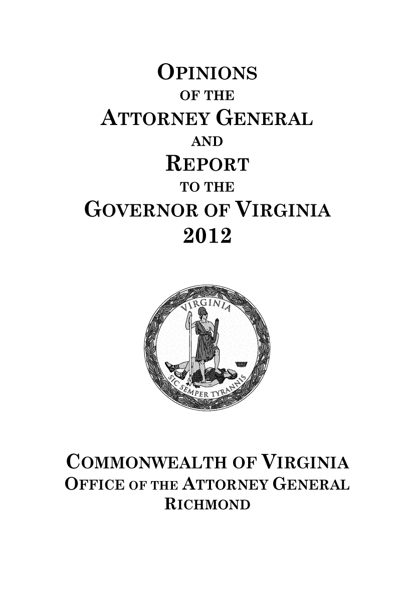 handle is hein.sag/sagva0132 and id is 1 raw text is:       OPINIONS        OF THE ATTORNEY GENERAL         AND       REPORT       TO THEGOVERNOR OF VIRGINIA        2012COMMONWEALTH OF VIRGINIAOFFICE OF THE ATTORNEY GENERAL        RICHMOND