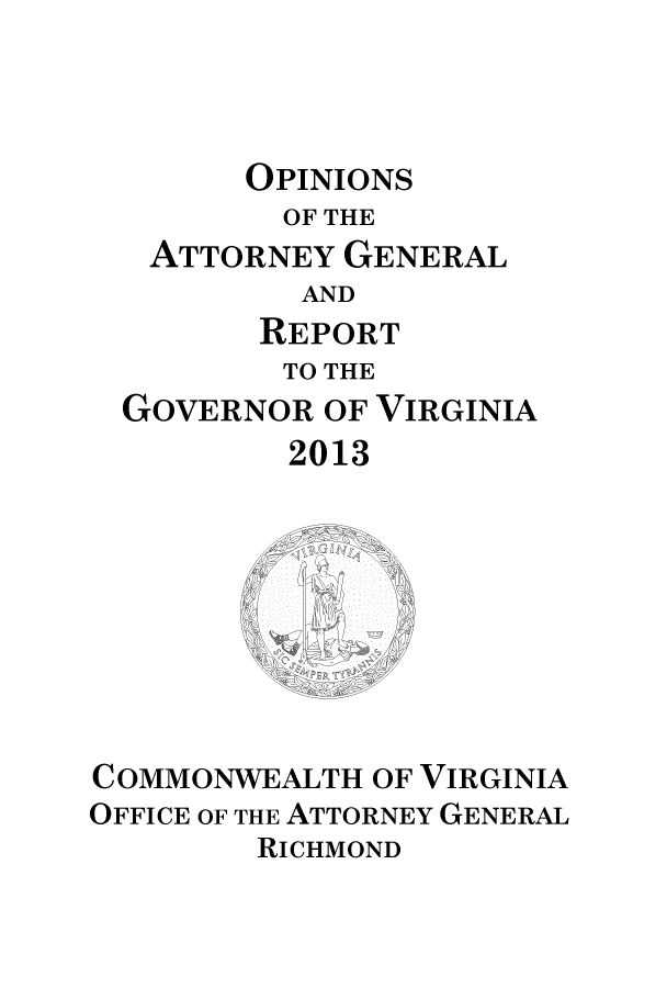 handle is hein.sag/sagva0135 and id is 1 raw text is:         OPINIONS        OF THE   ATTORNEY GENERAL          AND        REPORT        TO THE  GOVERNOR OF VIRGINIA          2013COMMONWEALTH  OF VIRGINIAOFFICE OF THE ATTORNEY GENERAL        RICHMOND