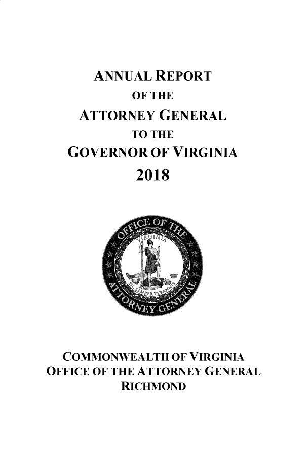 handle is hein.sag/sagva0143 and id is 1 raw text is: ANNUAL REPORT       OF THE ATTORNEY GENERAL       TO THEGOVERNOR OF VIRGINIA        2018  COMMONWEALTH OF VIRGINIAOFFICE OF THE ATTORNEY GENERAL         RICHMOND