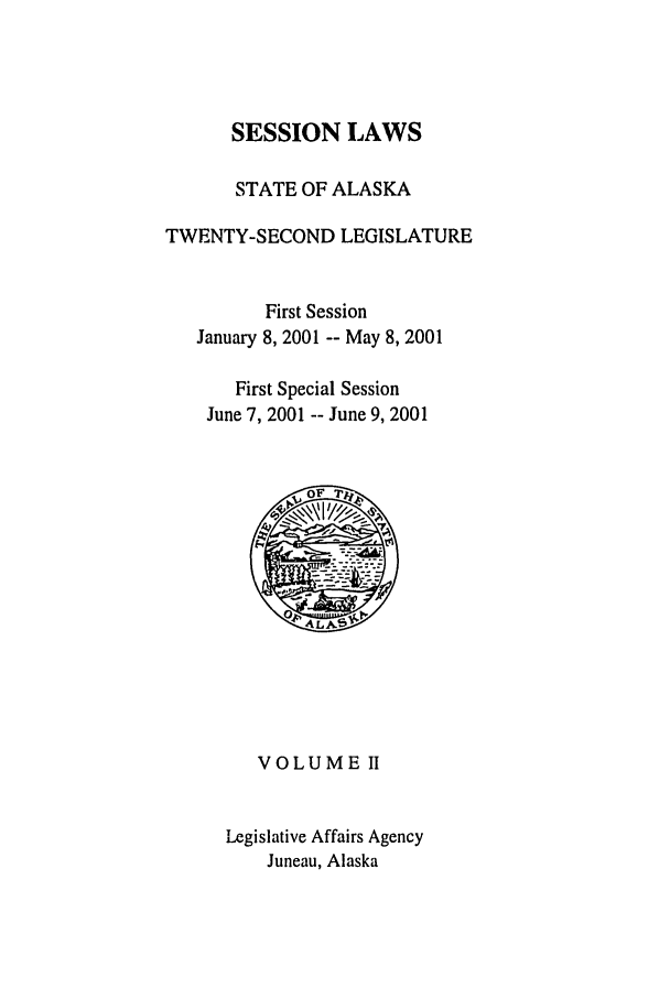 handle is hein.ssl/ssak0004 and id is 1 raw text is: SESSION LAWSSTATE OF ALASKATWENTY-SECOND LEGISLATUREFirst SessionJanuary 8, 2001 -- May 8, 2001First Special SessionJune 7, 2001 -- June 9, 2001VOLUME ILegislative Affairs AgencyJuneau, Alaska
