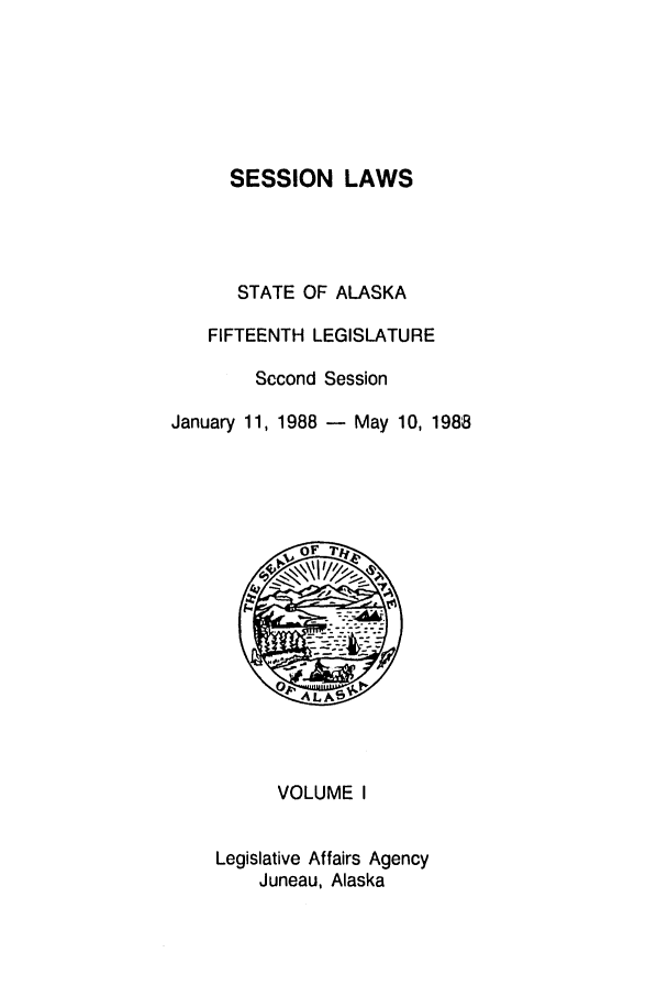 handle is hein.ssl/ssak0044 and id is 1 raw text is: SESSION LAWSSTATE OF ALASKAFIFTEENTH LEGISLATURESccond SessionJanuary 11, 1988 - May 10, 1988OF'S.VOLUME ILegislative Affairs AgencyJuneau, Alaska