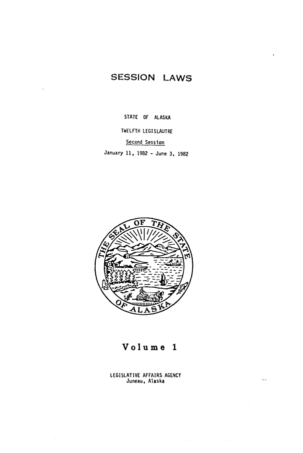handle is hein.ssl/ssak0051 and id is 1 raw text is: SESSIONLAWSSTATE OF   ALASKATWELFTH LEGISLAUTRESecond SessionJanuary 11, 1982 - June 3. 1982Volume 1LEGISLATIVE AFFAIRS AGENCYJuneau, Alaska