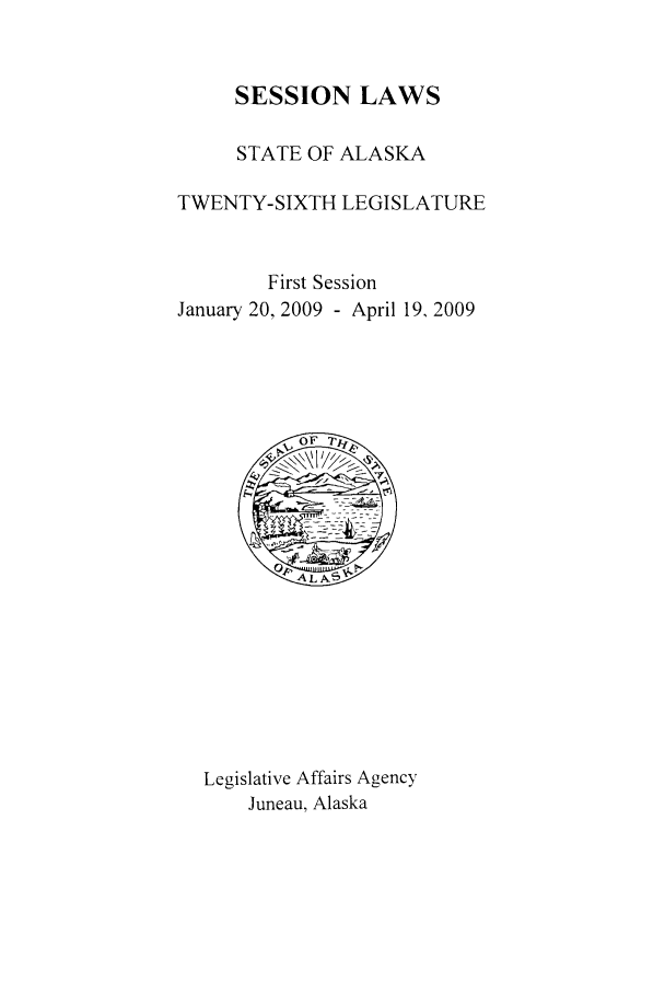 handle is hein.ssl/ssak0056 and id is 1 raw text is: SESSION LAWSSTATE OF ALASKATWENTY-SIXTH LEGISLATUREFirst SessionJanuary 20, 2009 - April 19, 2009Legislative Affairs AgencyJuneau, Alaska