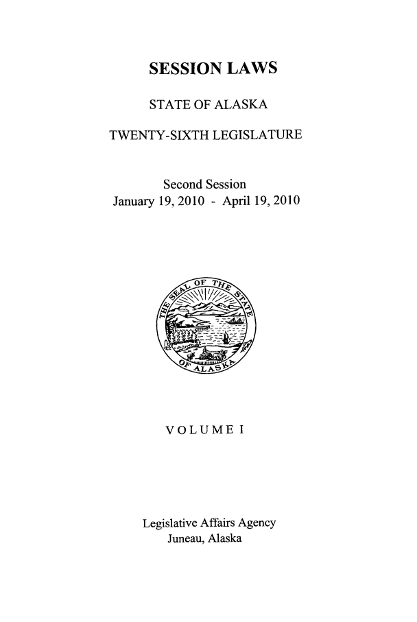 handle is hein.ssl/ssak0106 and id is 1 raw text is: SESSION LAWSSTATE OF ALASKATWENTY-SIXTH LEGISLATURESecond SessionJanuary 19, 2010 - April 19,2010VOLUME ILegislative Affairs AgencyJuneau, Alaska