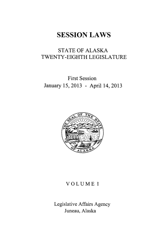 handle is hein.ssl/ssak0111 and id is 1 raw text is: SESSION LAWSSTATE OF ALASKATWENTY-EIGHTH LEGISLATUREFirst SessionJanuary 15, 2013 - April 14, 2013vOF 71VOLUME ILegislative Affairs AgencyJuneau, Alaska
