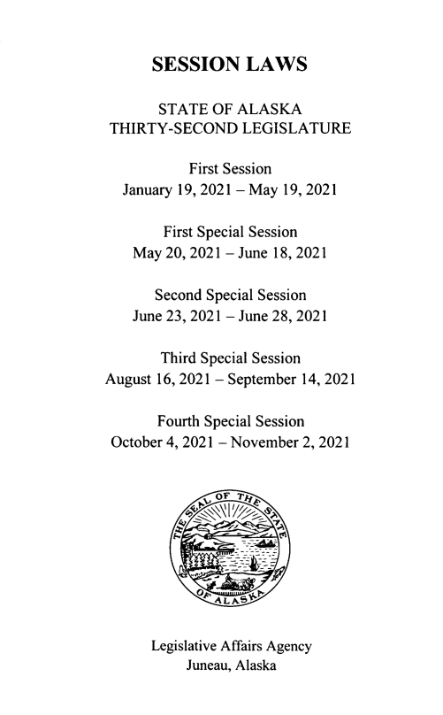 handle is hein.ssl/ssak0123 and id is 1 raw text is: SESSION LAWSSTATE OF ALASKATHIRTY-SECOND LEGISLATUREFirst SessionJanuary 19, 2021 - May 19, 2021First Special SessionMay 20, 2021 - June 18, 2021Second Special SessionJune 23, 2021 - June 28, 2021Third Special SessionAugust 16, 2021 - September 14, 2021Fourth Special SessionOctober 4, 2021 - November 2, 2021Legislative Affairs AgencyJuneau, Alaska