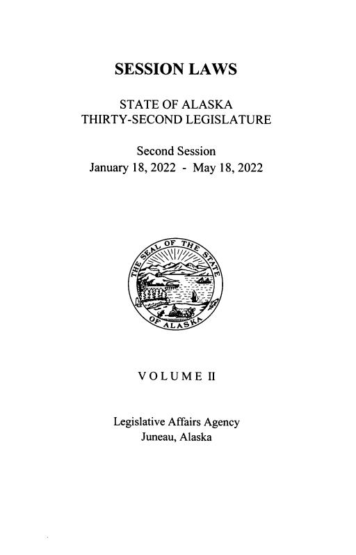handle is hein.ssl/ssak0125 and id is 1 raw text is:      SESSION   LAWS     STATE  OF ALASKATHIRTY-SECOND  LEGISLATURE        Second Session January 18, 2022 - May 18, 2022        VOLUME II     Legislative Affairs Agency         Juneau, Alaska