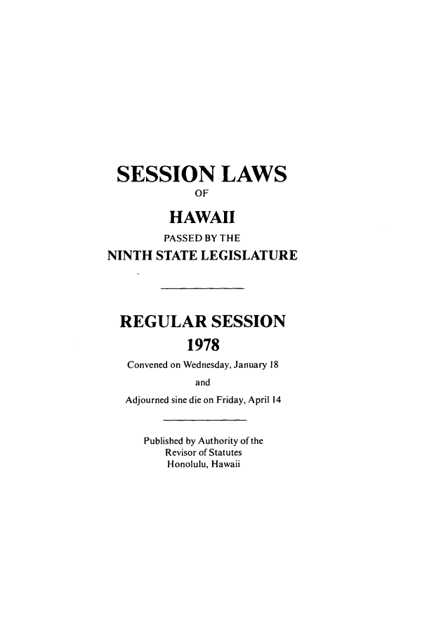 handle is hein.ssl/sshi0089 and id is 1 raw text is: SESSION LAWSOFHAWAIIPASSED BY THENINTH STATE LEGISLATUREREGULAR SESSION1978Convened on Wednesday, January 18andAdjourned sine die on Friday, April 14Published by Authority of theRevisor of StatutesHonolulu, Hawaii