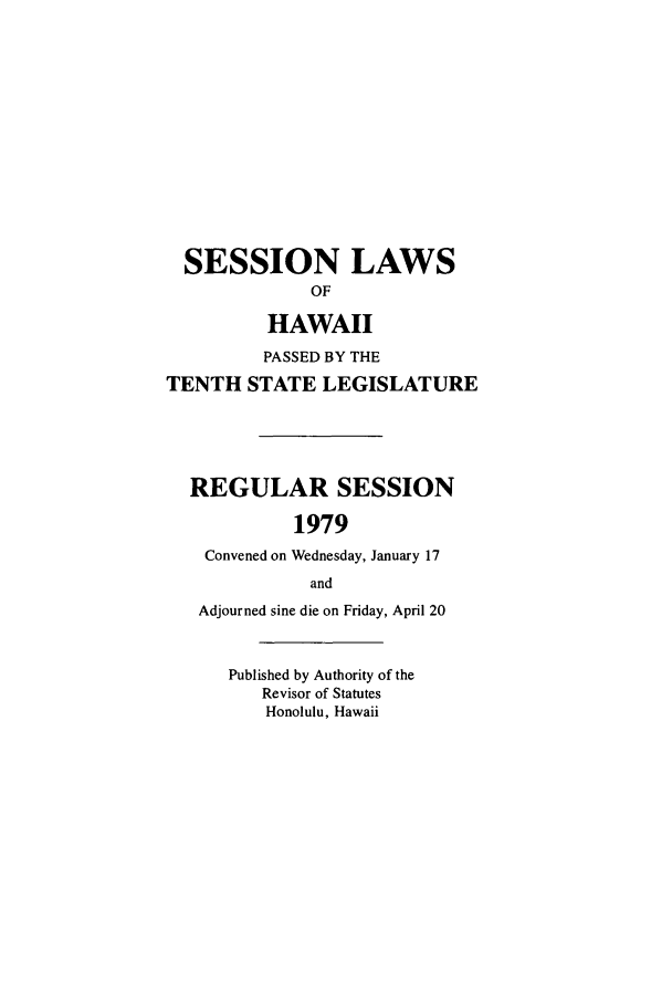 handle is hein.ssl/sshi0090 and id is 1 raw text is: SESSION LAWSOFHAWAIIPASSED BY THETENTH STATE LEGISLATUREREGULAR SESSION1979Convened on Wednesday, January 17andAdjourned sine die on Friday, April 20Published by Authority of theRevisor of StatutesHonolulu, Hawaii
