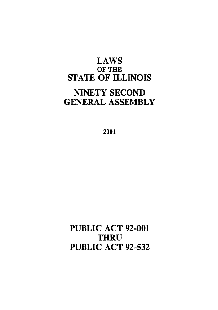 handle is hein.ssl/ssil0004 and id is 1 raw text is: STATELAWSOF THEOF ILLINOISNINETY SECONDGENERAL ASSEMBLY2001PUBLIC ACT 92-001THRUPUBLIC ACT 92-532