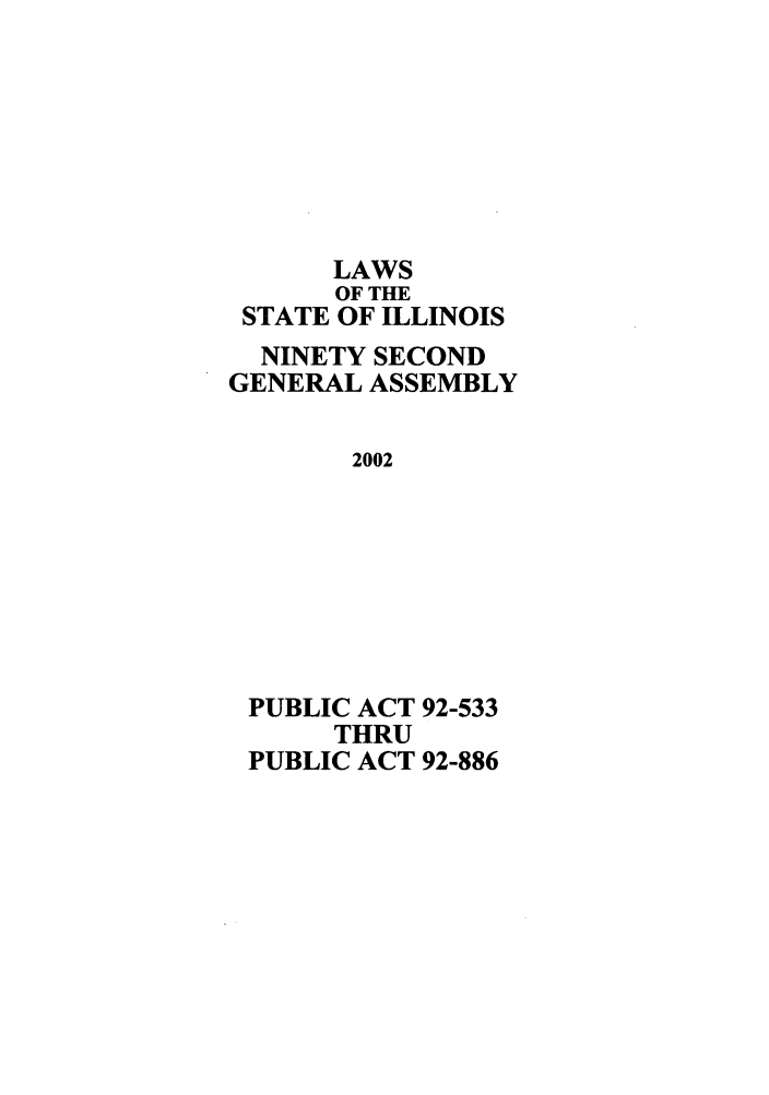 handle is hein.ssl/ssil0005 and id is 1 raw text is: LAWSOF THESTATE OF ILLINOISNINETY SECONDGENERAL ASSEMBLY2002PUBLIC ACT 92-533THRUPUBLIC ACT 92-886