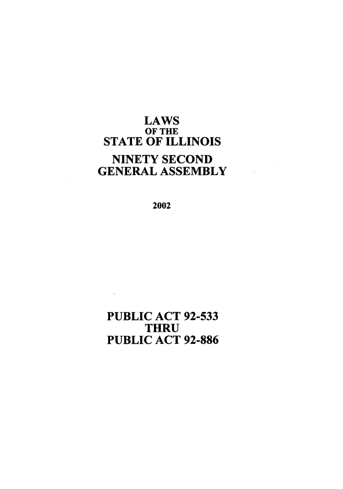 handle is hein.ssl/ssil0006 and id is 1 raw text is: LAWSOF THESTATE OF ILLINOISNINETY SECONDGENERAL ASSEMBLY2002PUBLIC ACT 92-533THRUPUBLIC ACT 92-886