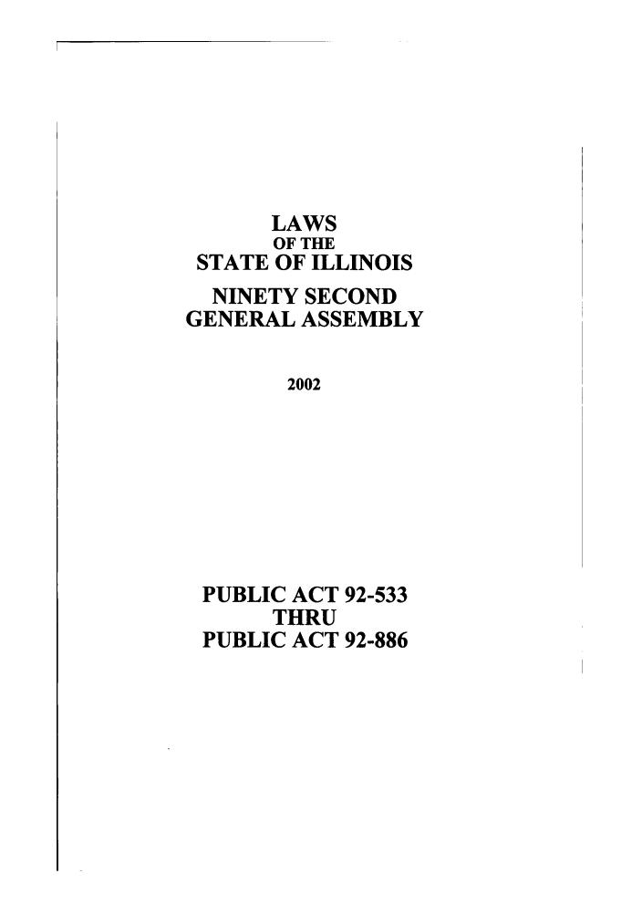 handle is hein.ssl/ssil0007 and id is 1 raw text is: LAWSOF THESTATE OF ILLINOISNINETY SECONDGENERAL ASSEMBLY2002PUBLIC ACT 92-533THRUPUBLIC ACT 92-886