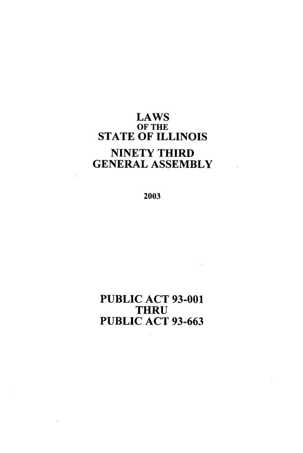 handle is hein.ssl/ssil0008 and id is 1 raw text is: LAWSOF THESTATE OF ILLINOISNINETY THIRDGENERAL ASSEMBLY2003PUBLIC ACT 93-001THRUPUBLIC ACT 93-663