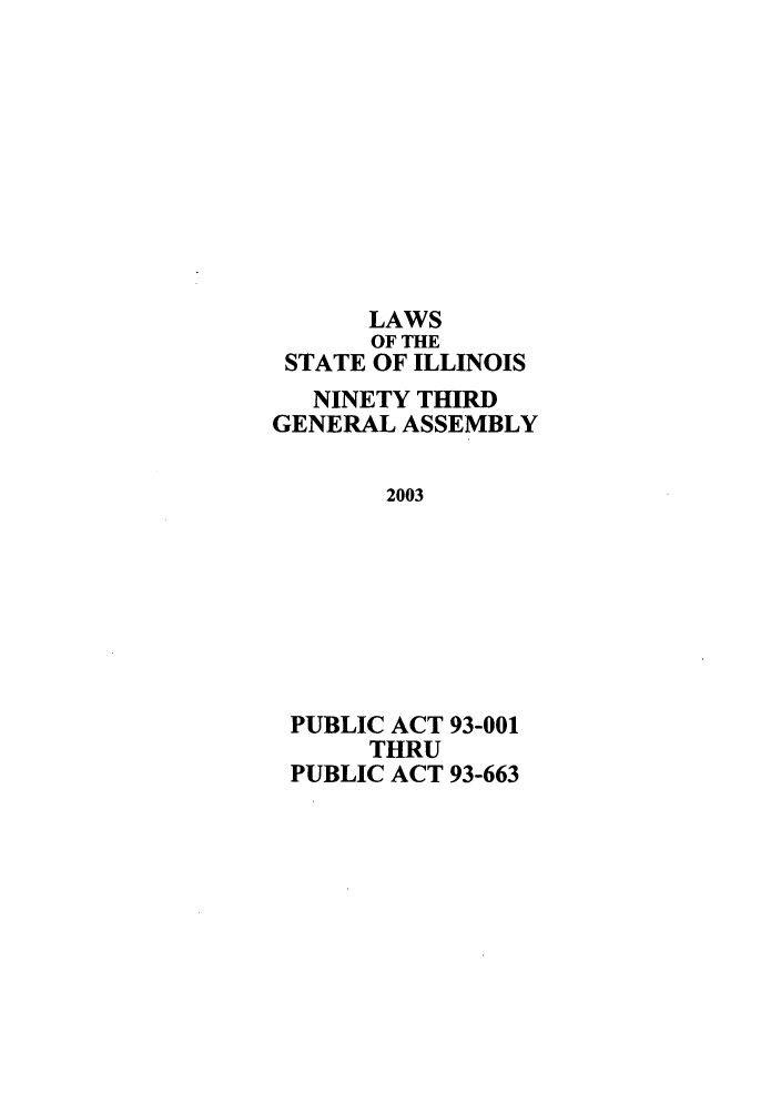 handle is hein.ssl/ssil0009 and id is 1 raw text is: LAWSOF THESTATE OF ILLINOISNINETY THIRDGENERAL ASSEMBLY2003PUBLIC ACT 93-001THRUPUBLIC ACT 93-663