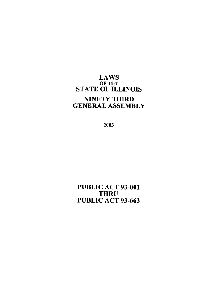 handle is hein.ssl/ssil0010 and id is 1 raw text is: LAWSOF THESTATE OF ILLINOISNINETY THIRDGENERAL ASSEMBLY2003PUBLIC ACT 93-001THRUPUBLIC ACT 93-663
