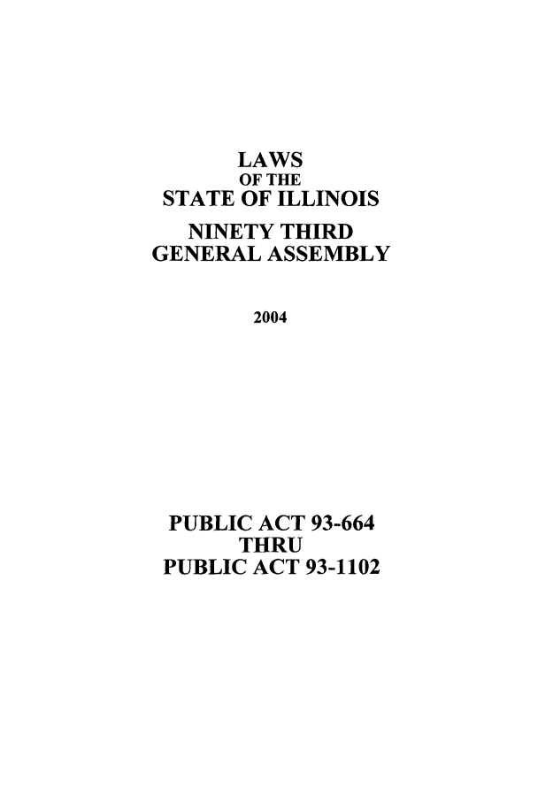 handle is hein.ssl/ssil0011 and id is 1 raw text is: LAWSOF THESTATE OF ILLINOISNINETY THIRDGENERAL ASSEMBLY2004PUBLIC ACT 93-664THRUPUBLIC ACT 93-1102