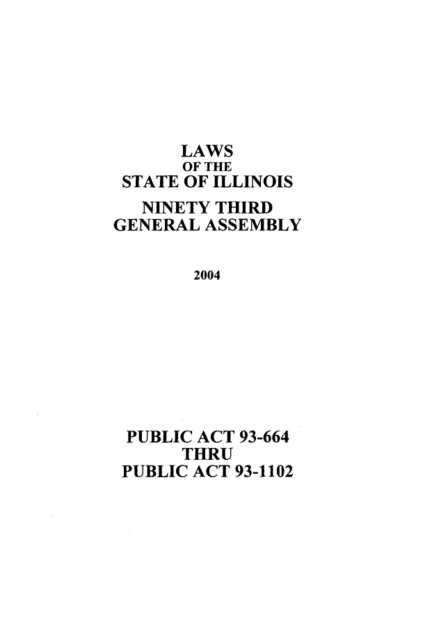 handle is hein.ssl/ssil0013 and id is 1 raw text is: LAWSOF THESTATE OF ILLINOISNINETY THIRDGENERAL ASSEMBLY2004PUBLIC ACT 93-664THRUPUBLIC ACT 93-1102
