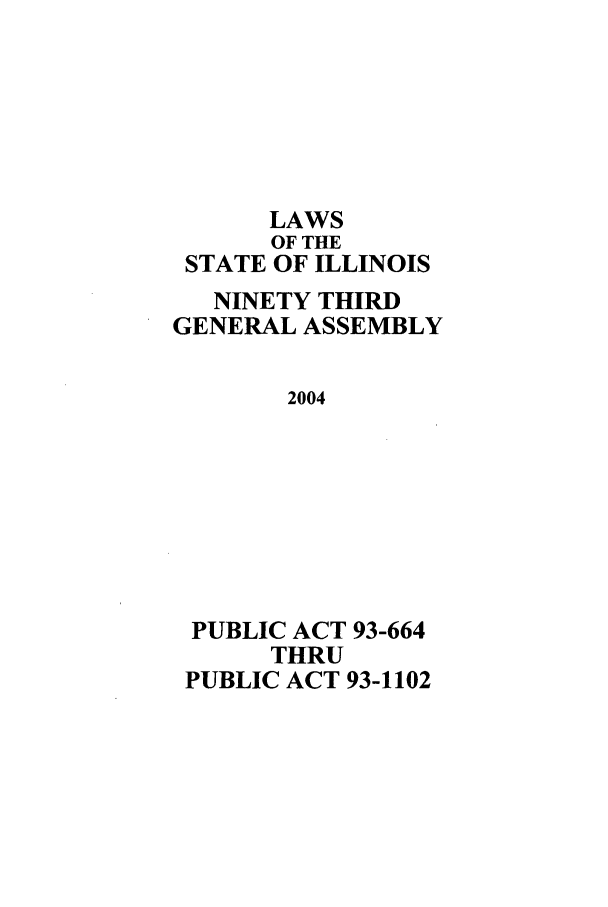 handle is hein.ssl/ssil0014 and id is 1 raw text is: LAWSOF THESTATE OF ILLINOISNINETY THIRDGENERAL ASSEMBLY2004PUBLIC ACT 93-664THRUPUBLIC ACT 93-1102