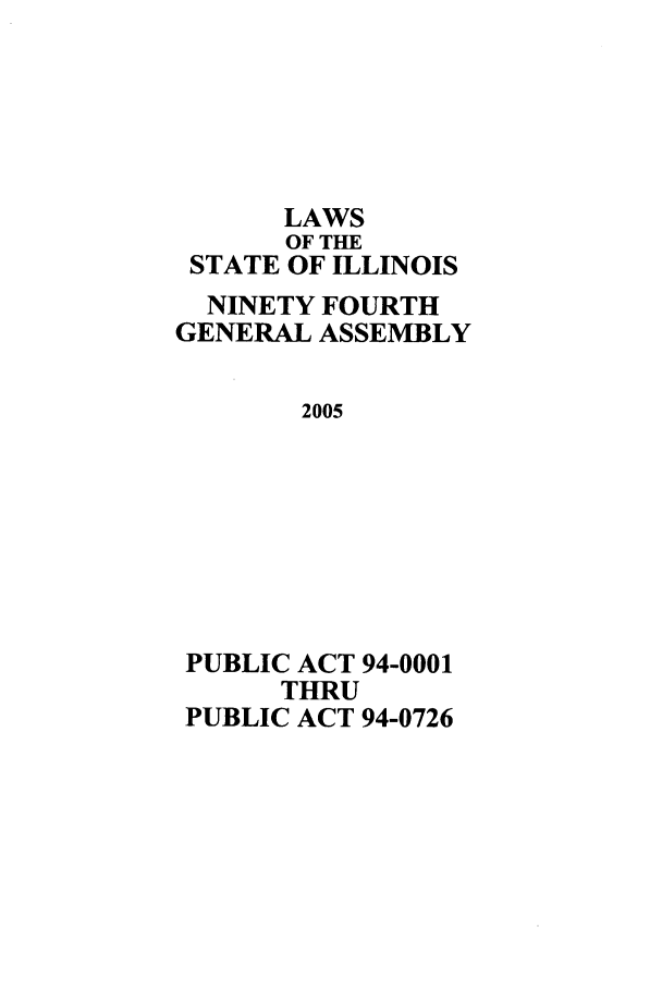 handle is hein.ssl/ssil0015 and id is 1 raw text is: LAWSOF THESTATE OF ILLINOISNINETY FOURTHGENERAL ASSEMBLY2005PUBLIC ACT 94-0001THRUPUBLIC ACT 94-0726