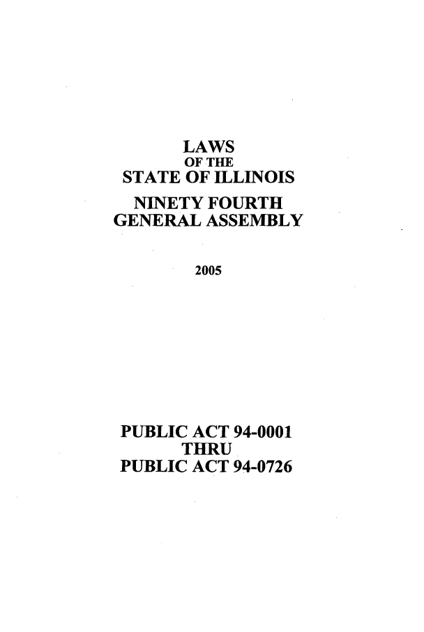 handle is hein.ssl/ssil0016 and id is 1 raw text is: LAWSOF THESTATE OF ILLINOISNINETY FOURTHGENERAL ASSEMBLY2005PUBLIC ACT 94-0001THRUPUBLIC ACT 94-0726