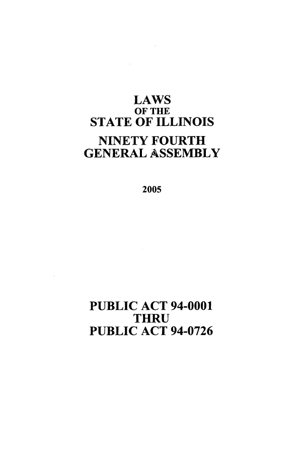 handle is hein.ssl/ssil0017 and id is 1 raw text is: LAWSOF THESTATE OF ILLINOISNINETY FOURTHGENERAL ASSEMBLY2005PUBLIC ACT 94-0001THRUPUBLIC ACT 94-0726