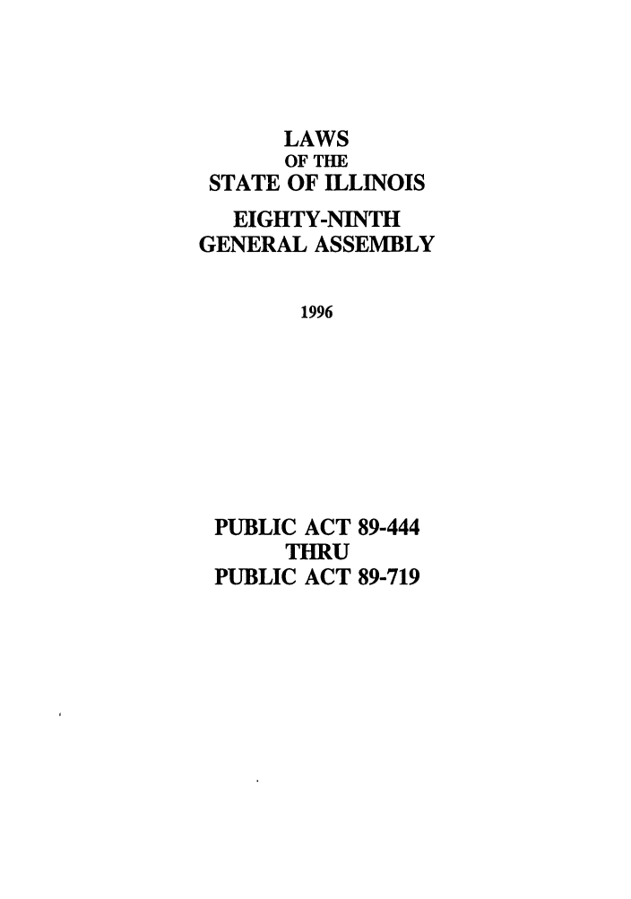 handle is hein.ssl/ssil0025 and id is 1 raw text is: STATELAWSOF TIEOF ILLINOISEIGHTY-NINTHGENERAL ASSEMBLY1996PUBLIC ACT 89-444THRUPUBLIC ACT 89-719
